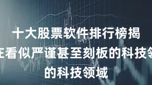 十大股票软件排行榜揭晓在看似严谨甚至刻板的科技领域