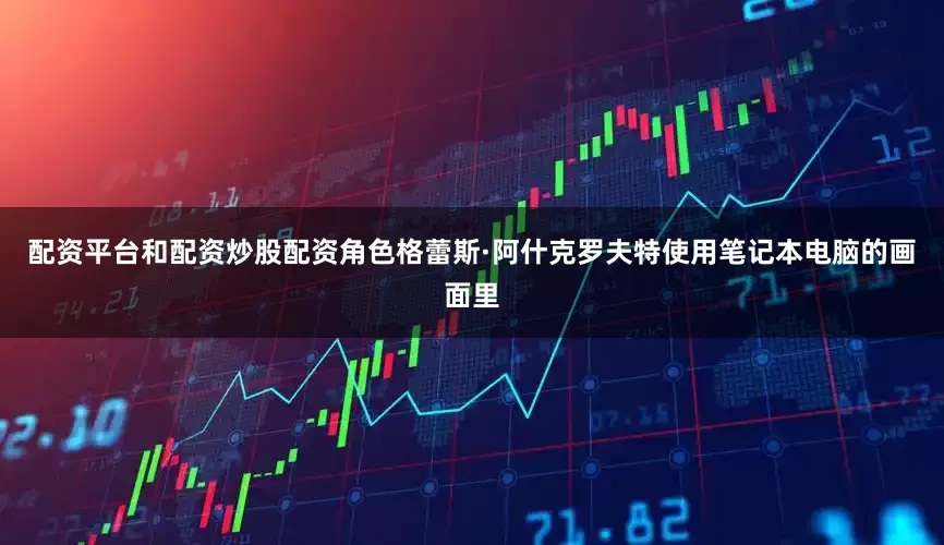配资平台和配资炒股配资角色格蕾斯·阿什克罗夫特使用笔记本电脑的画面里